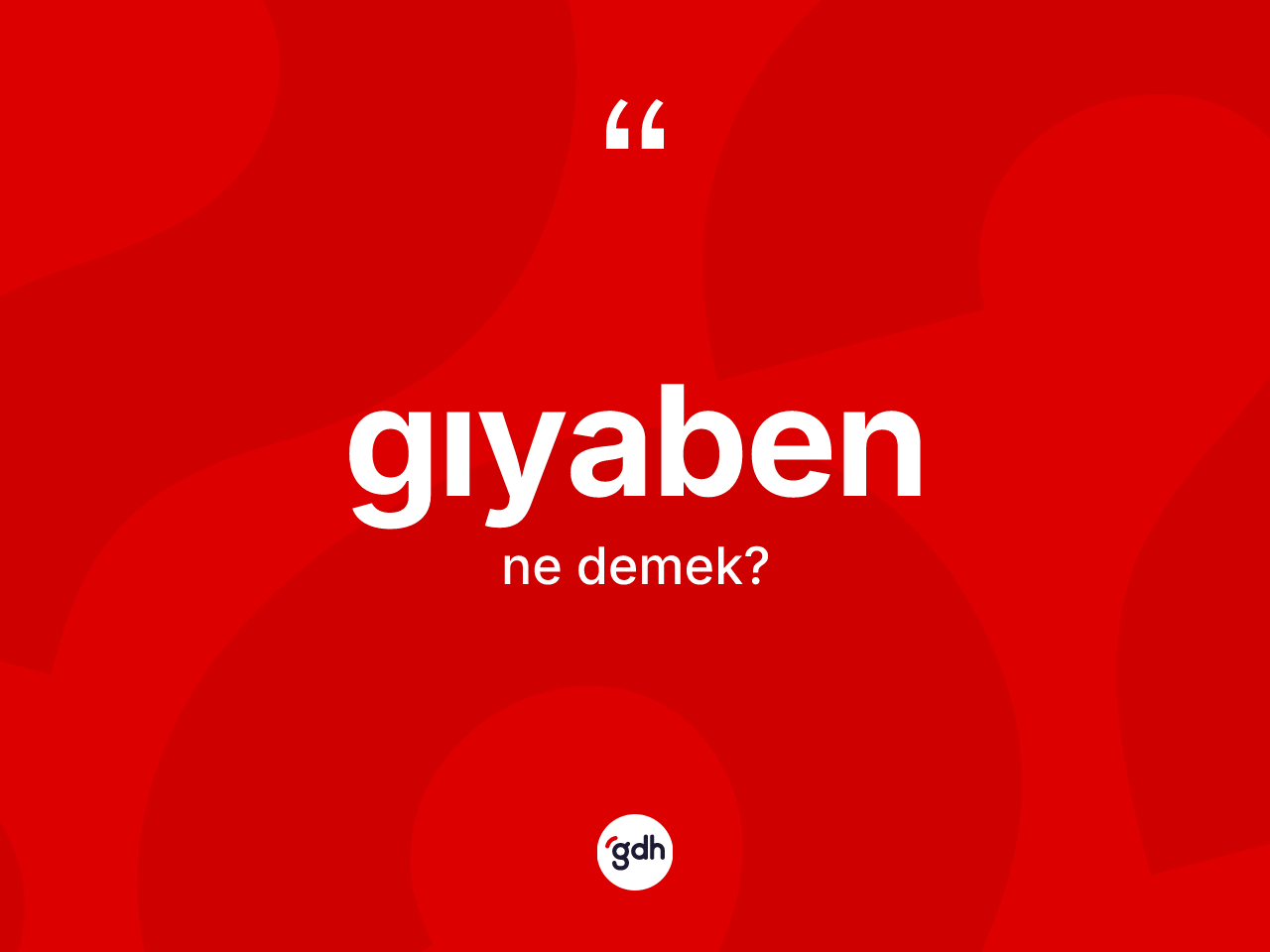 Gıyaben kelimesi nedir? Gıyabenin halk arasındaki kullanımı nasıldır?