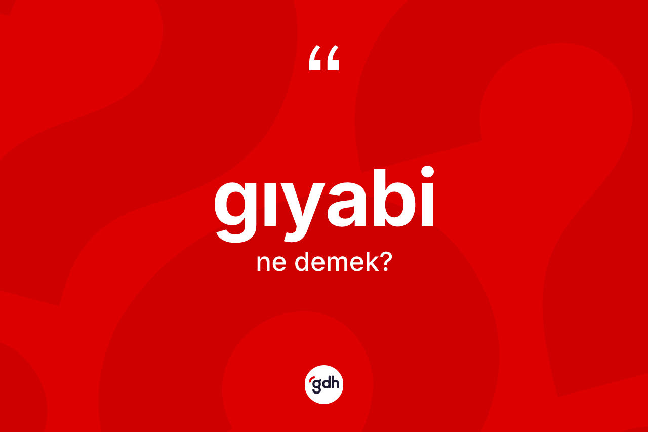 Gıyabi kelimesinin tanımı nedir? Gıyabi kelimesinin kaç farklı anlamı var?