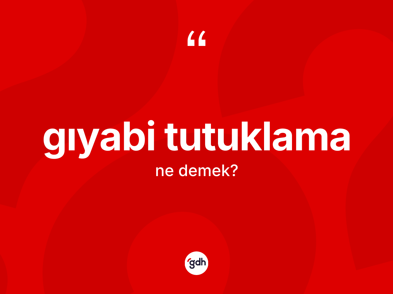 Gıyabi tutuklama kelimesinin tanımı nedir? Gıyabi tutuklamanın kısaca tanımı nedir?