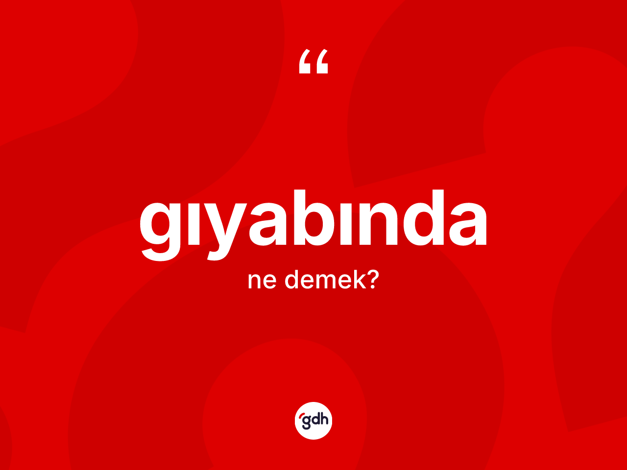 Gıyabında kelimesinin sözlükteki tanımı nedir? Gıyabındanın TDK'ya göre anlamı nedir?