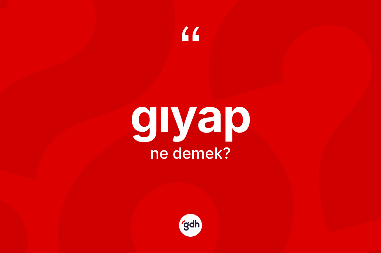 Gıyap kelimesinin sözlükteki tanımı nedir?
