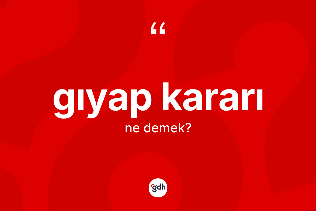 Gıyap kararı kelimesi ne demek? Gıyap kararının kısaca tanımı nedir?