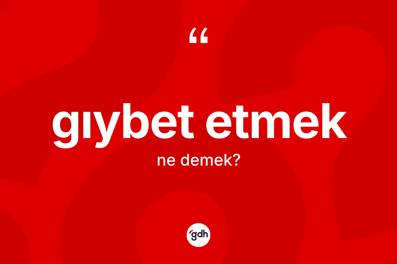 Gıybet etmek ifadesi neyi anlatır? Gıybet etmek ifadesinin TDK'ya göre açıklaması nedir?