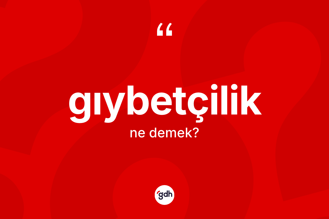 Gıybetçilik kelimesi ne anlama gelir? Gıybetçilik kelimesinin özellikleri nelerdir?