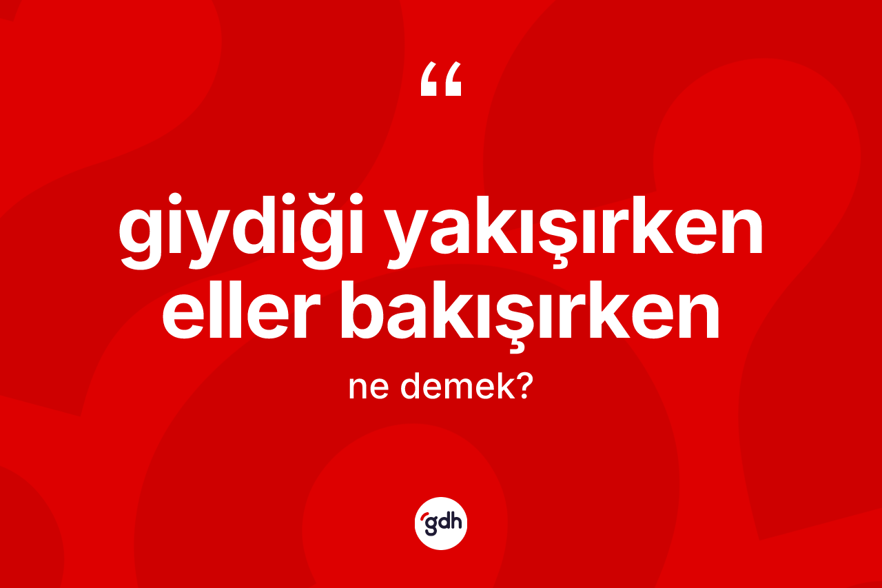 Giydiği yakışırken eller bakışırken ne anlama gelir? Giydiği yakışırken eller bakışırken sözünün TDK açıklaması nedir?