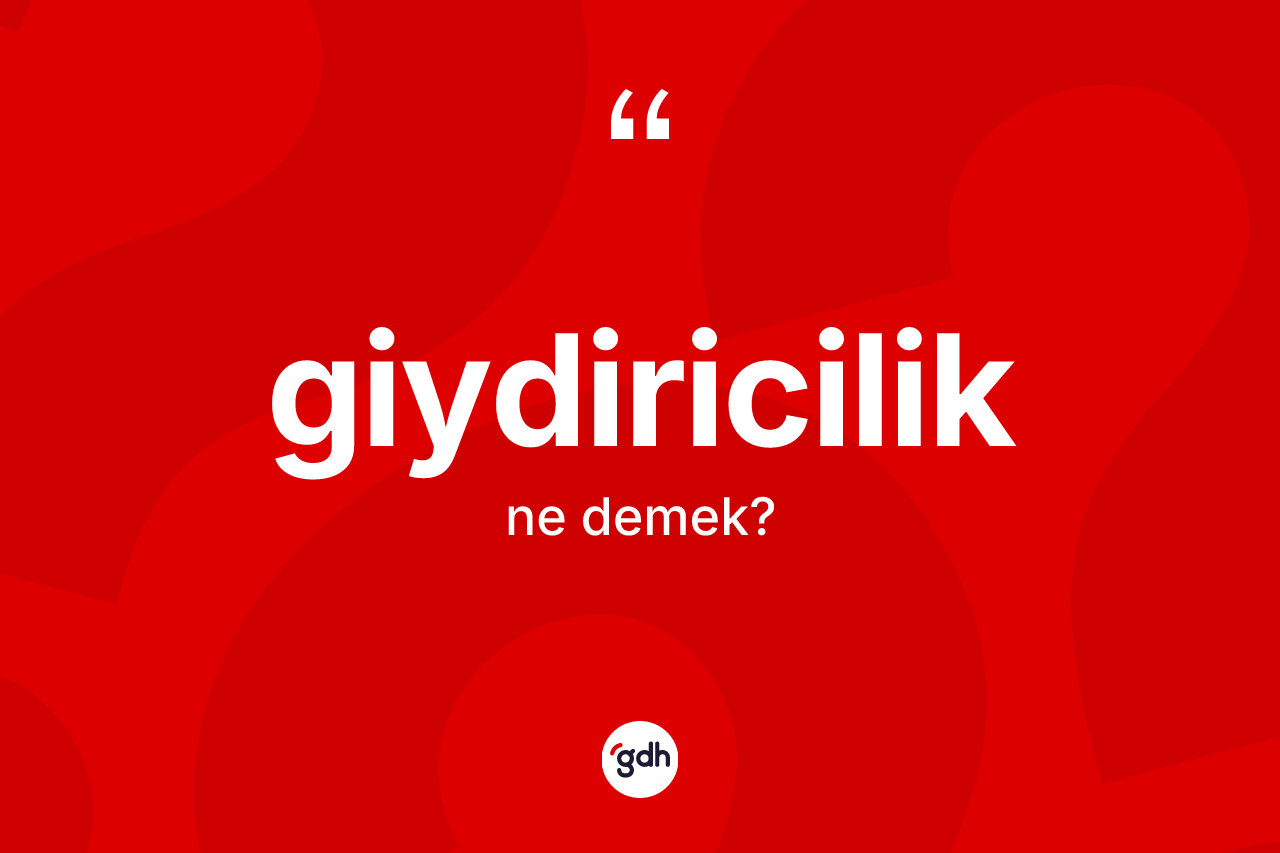 Giydiricilik ne anlama gelir? Giydiriciliğin sözlükteki anlamı nedir?