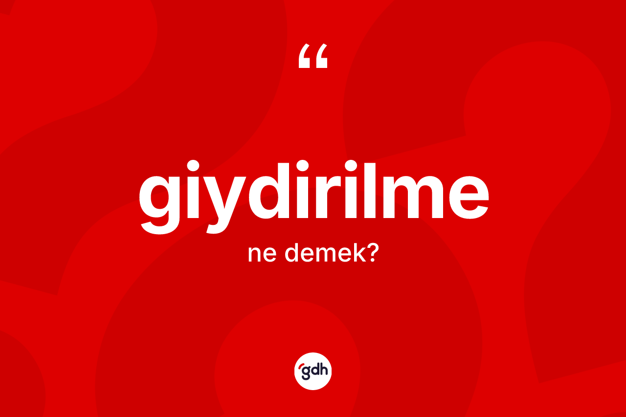 Giydirilme kelimesi ne anlama gelir? Giydirilme kelimesinin TDK anlamı nedir?