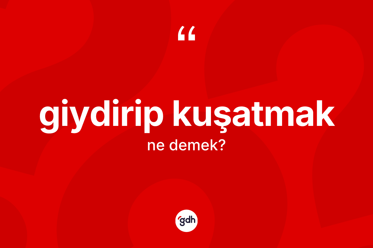 Giydirip kuşatmak ifadesinin sözlükteki anlamı nedir?