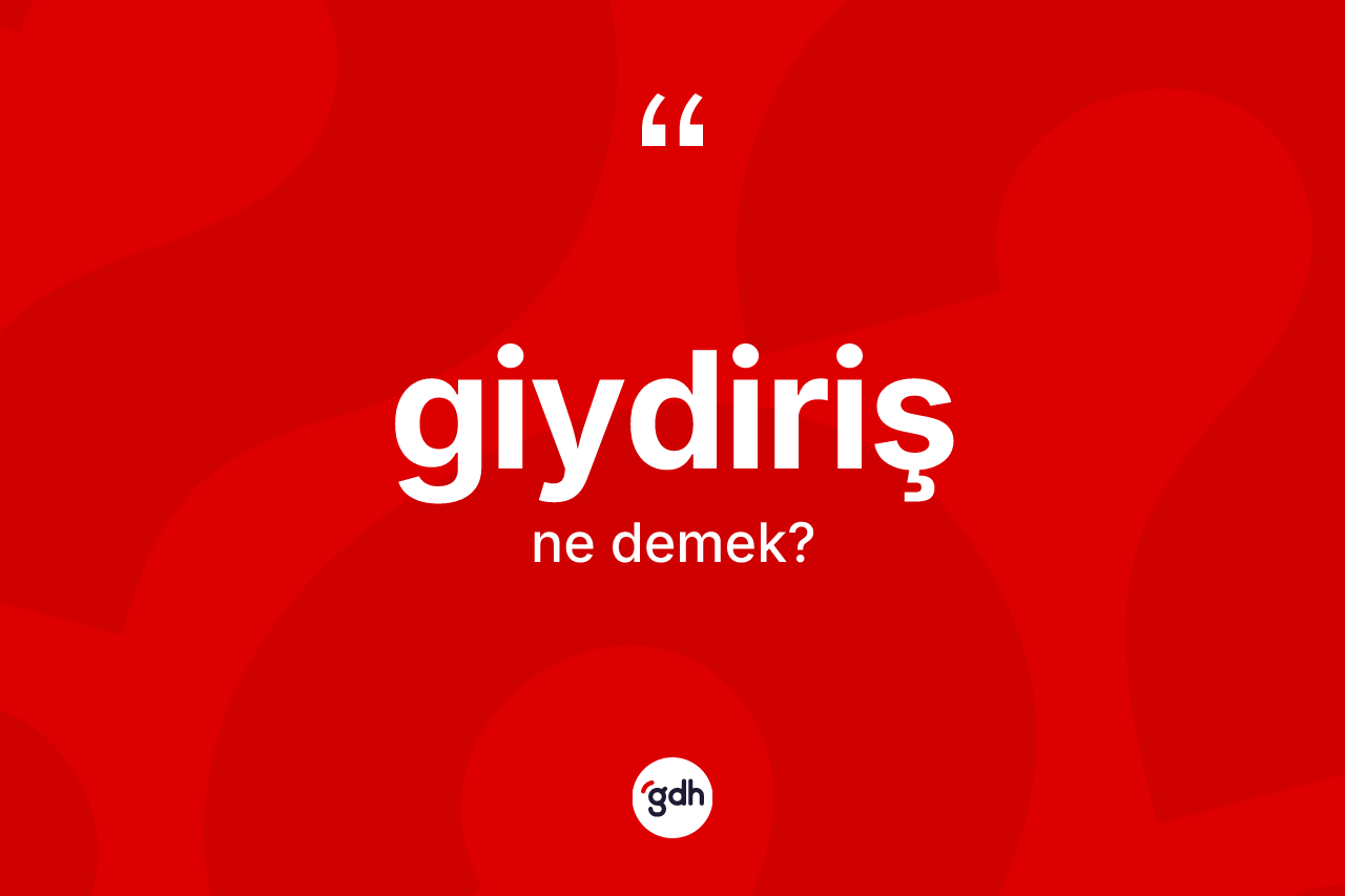 Giydiriş kelimesinin sözlükteki tanımı nedir? Giydiriş kelimesinin TDK anlamı nedir?