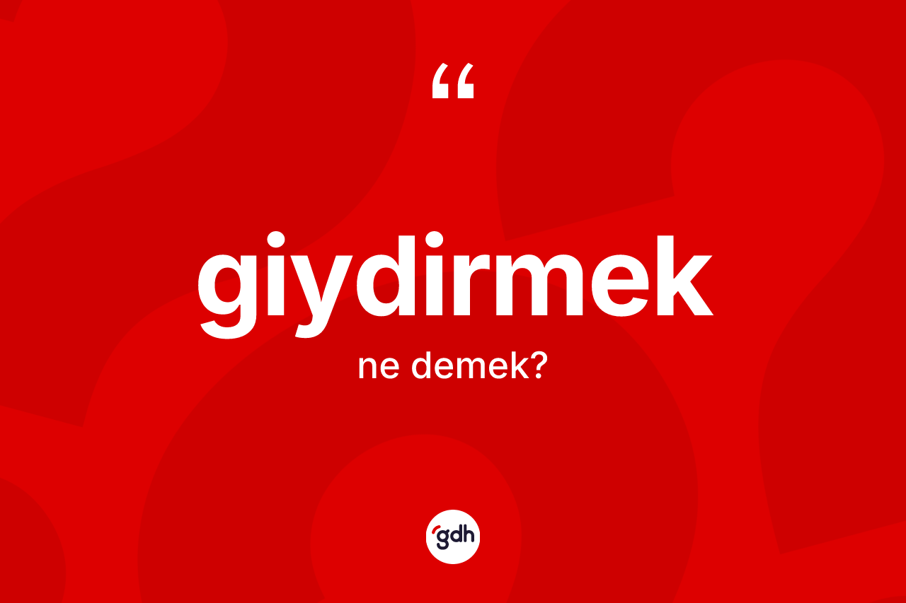 Giydirmek kelimesinin tanımı nedir?
