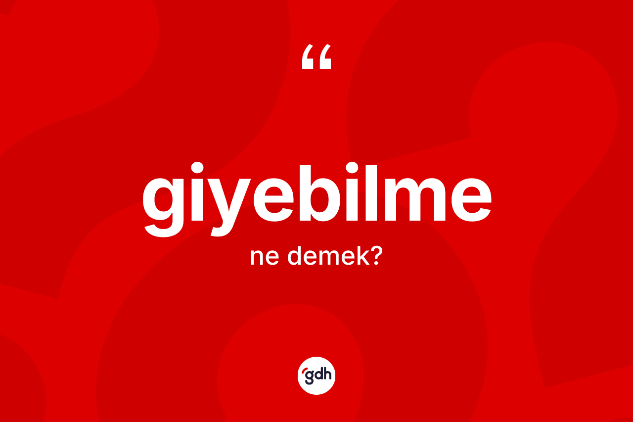 Giyebilme kelimesi nedir? Giyebilmenin TDK'ya göre anlamı nedir?