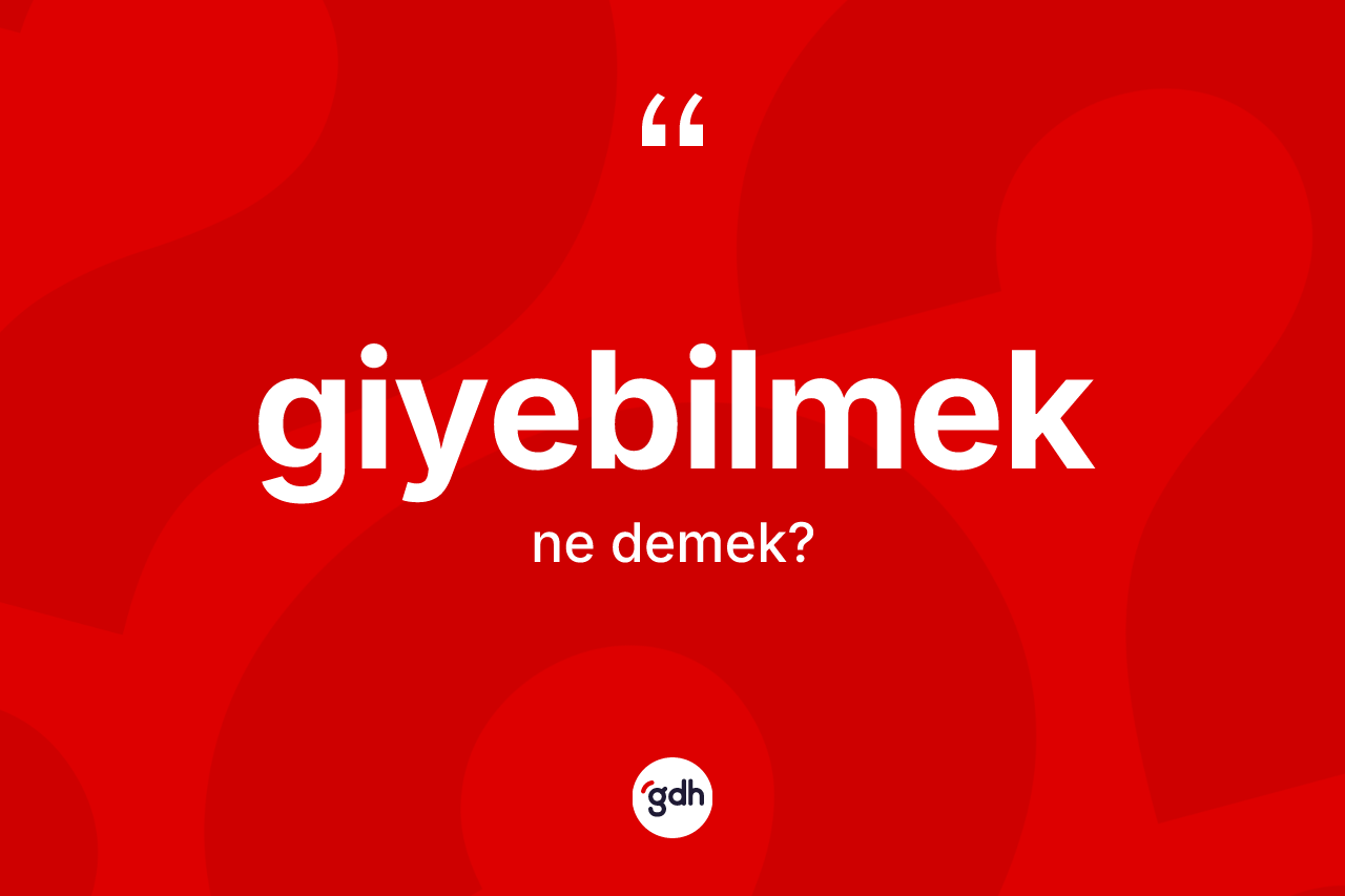 Giyebilmek ne anlama gelir? Giyebilmeğin TDK'ya göre anlamı nedir?