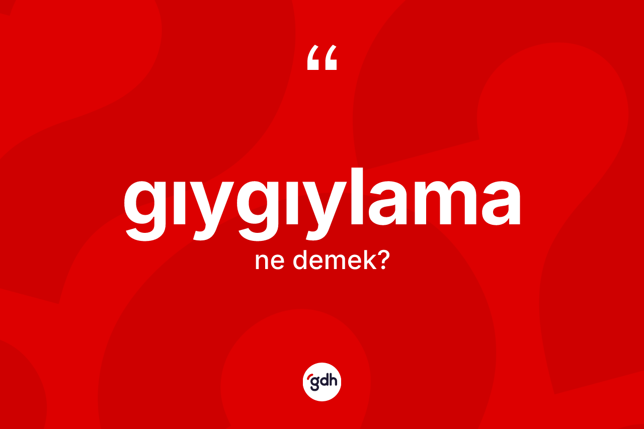 Gıygıylama kelimesinin sözlükteki tanımı nedir? Gıygıylamanın TDK'ya göre anlamı nedir?