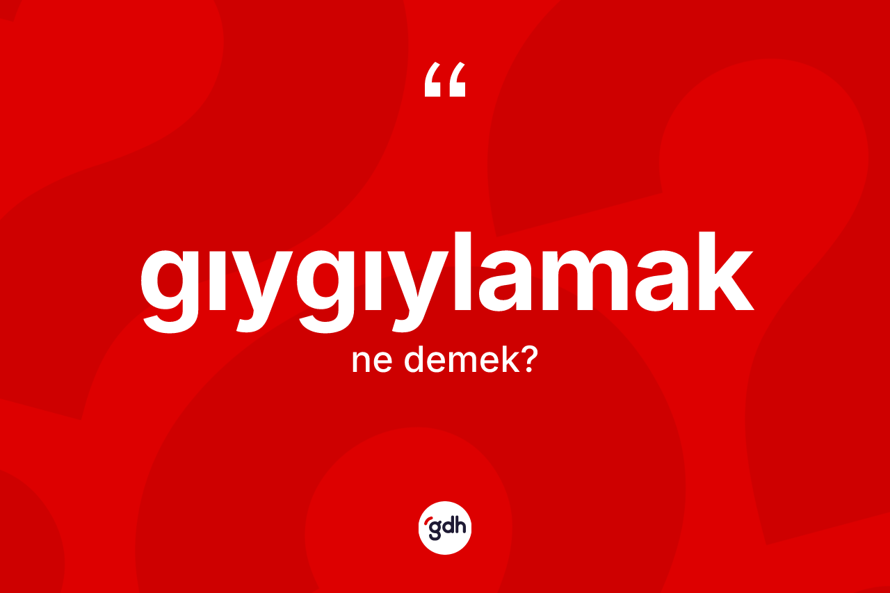 Gıygıylamak kelimesinin tanımı nedir? Gıygıylamak kelimesinin TDK'ya göre açıklaması nedir?