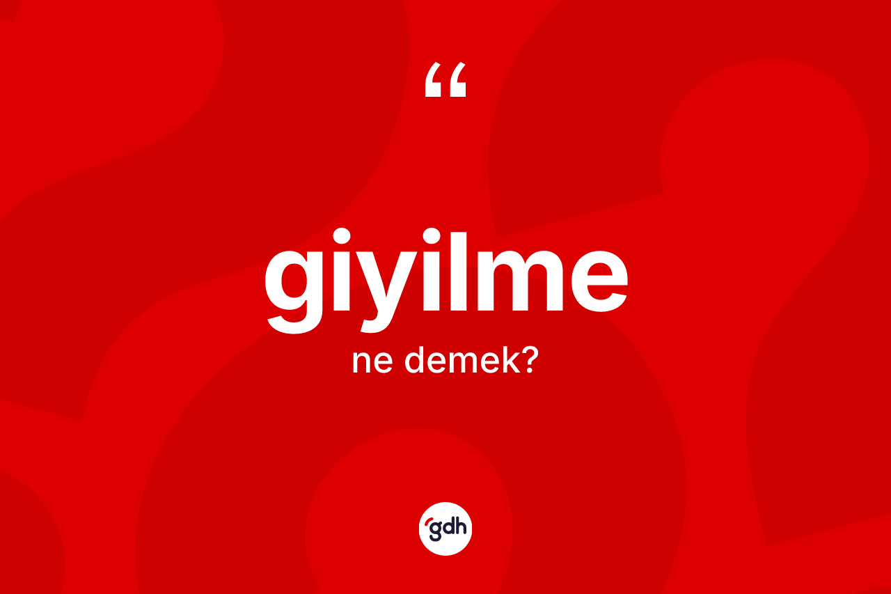 Giyilme kelimesinin anlamı nedir? Giyilmenin kısaca tanımı nedir?
