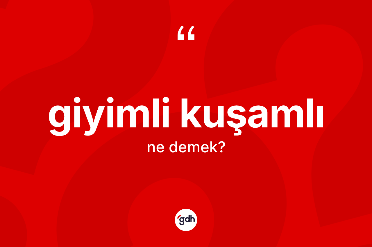 Giyimli kuşamlı ne anlama gelir? Giyimli kuşamlının TDK'ya göre anlamı nedir?