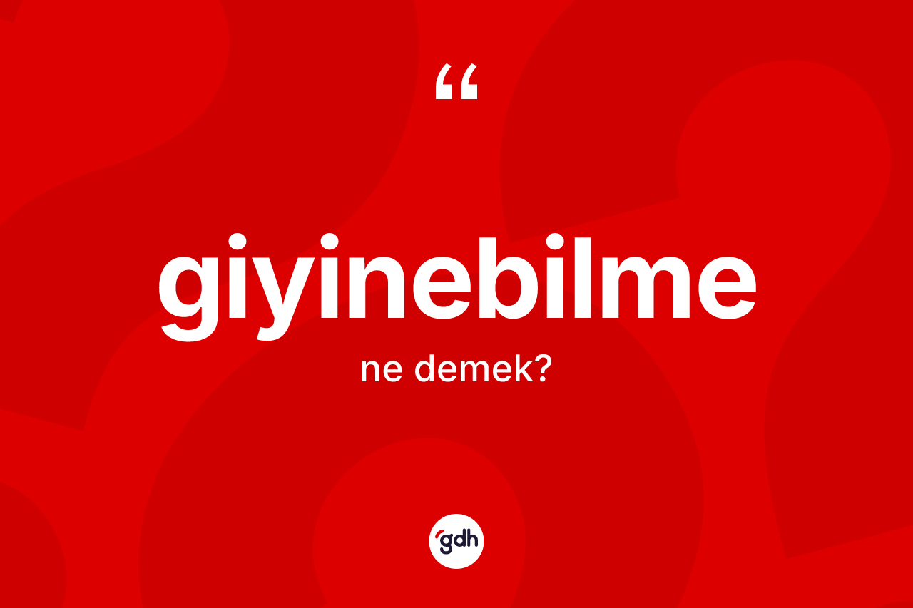 Giyinebilme kelimesinin sözlükteki tanımı nedir? Giyinebilmenin TDK'ya göre anlamı nedir?