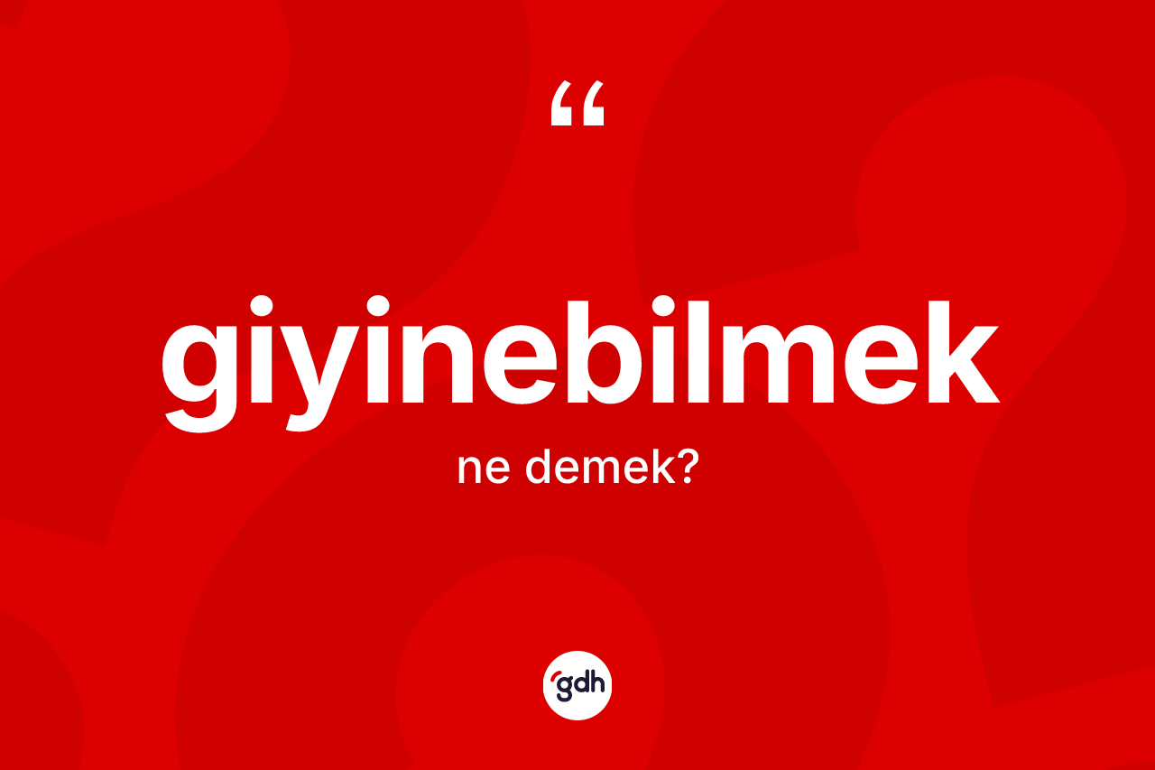 Giyinebilmek kelimesinin sözlükteki tanımı nedir? Giyinebilmeğin sözlükteki anlamı nedir?
