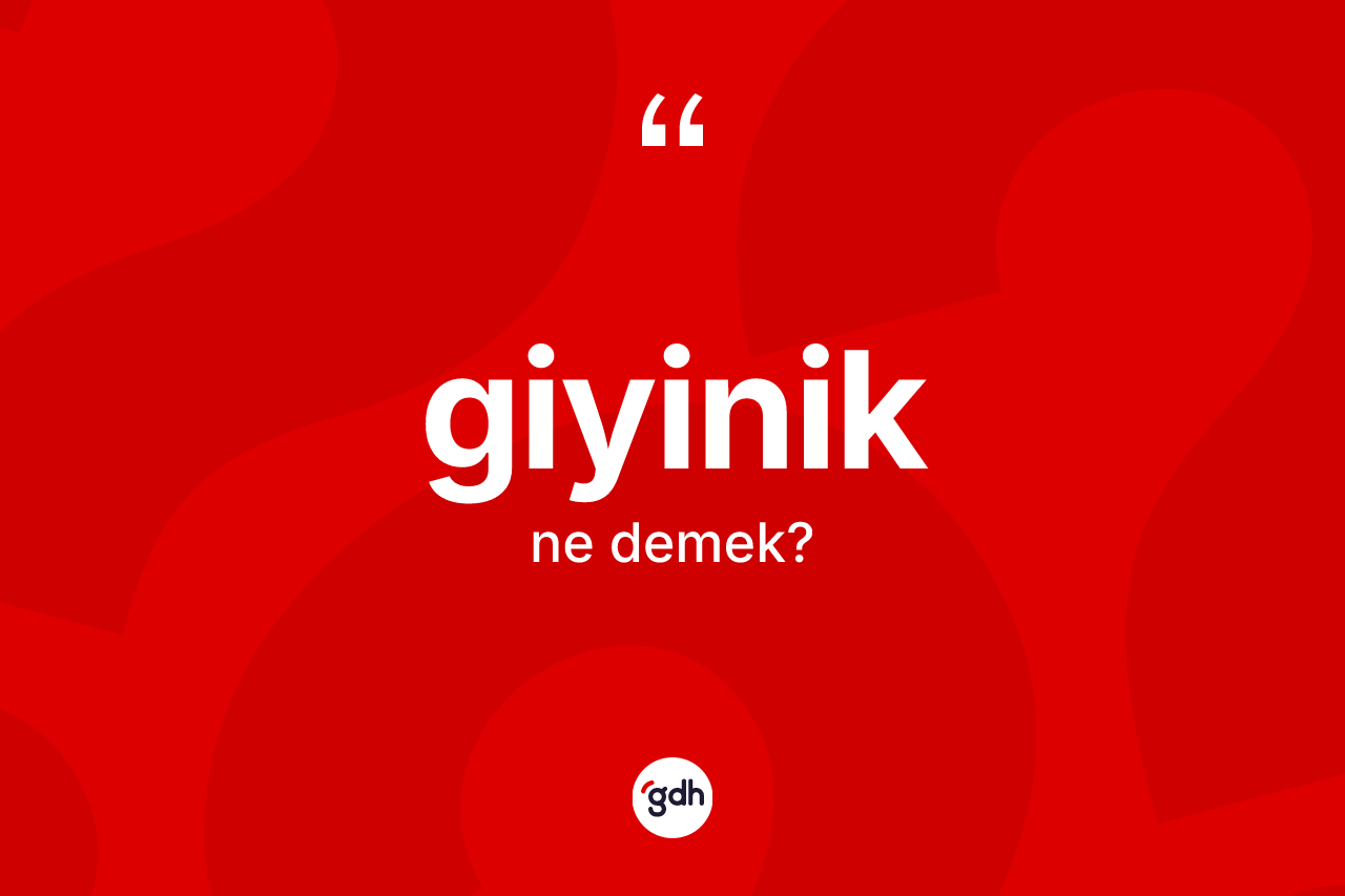 Giyinik kelimesinin anlamı nedir? Giyiniğin TDK'ya göre anlamı nedir?