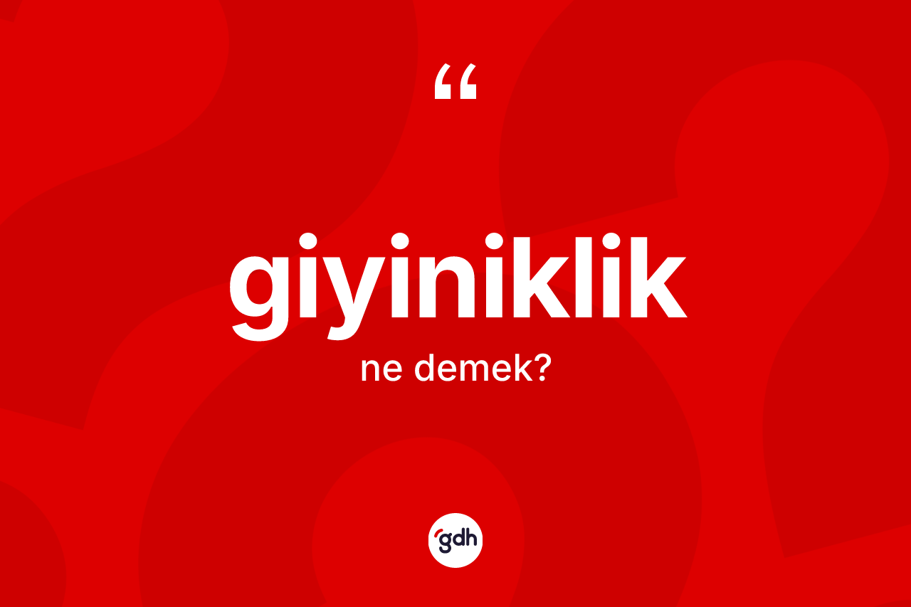 Giyiniklik nedir? Giyinikliğin sözlükteki anlamı nedir?