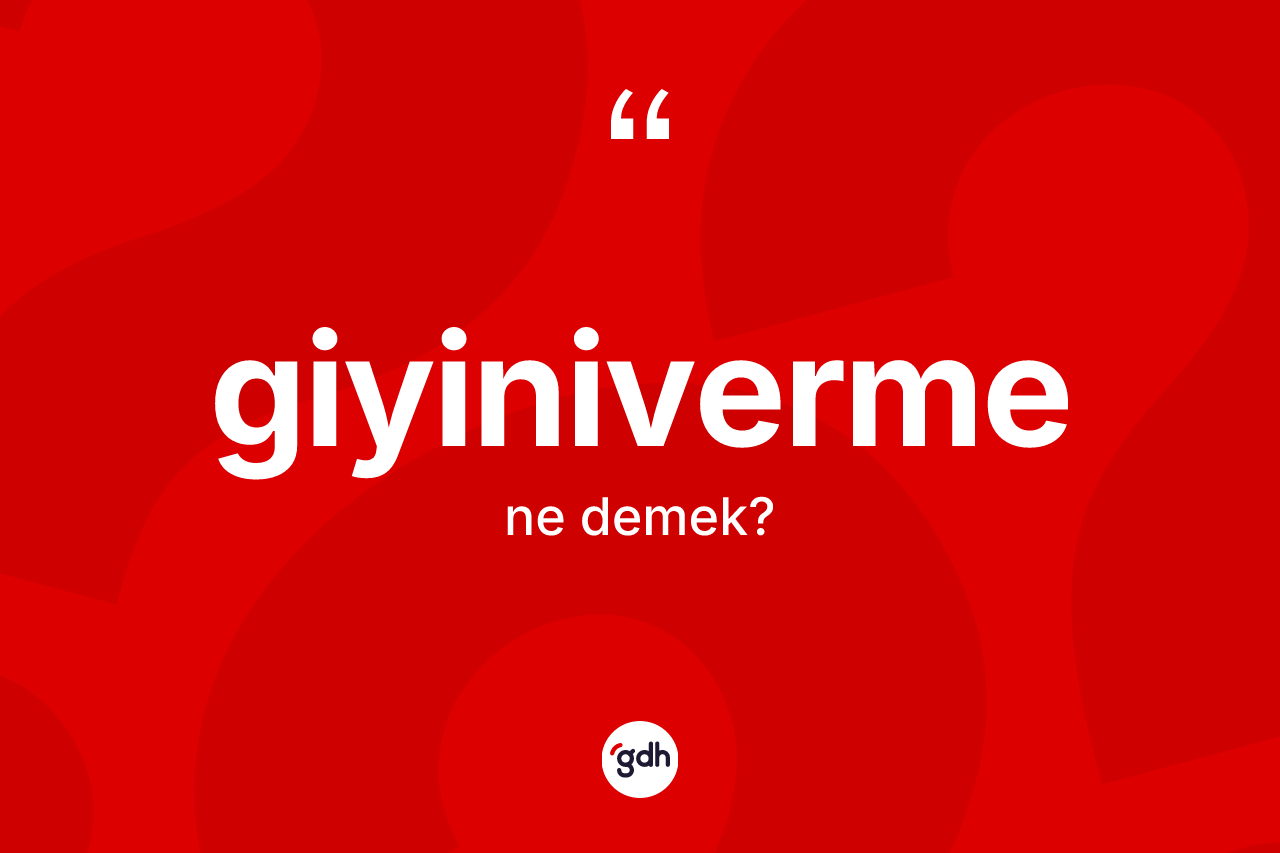 Giyiniverme kelimesi nedir? Giyinivermenin TDK'ya göre anlamı nedir?
