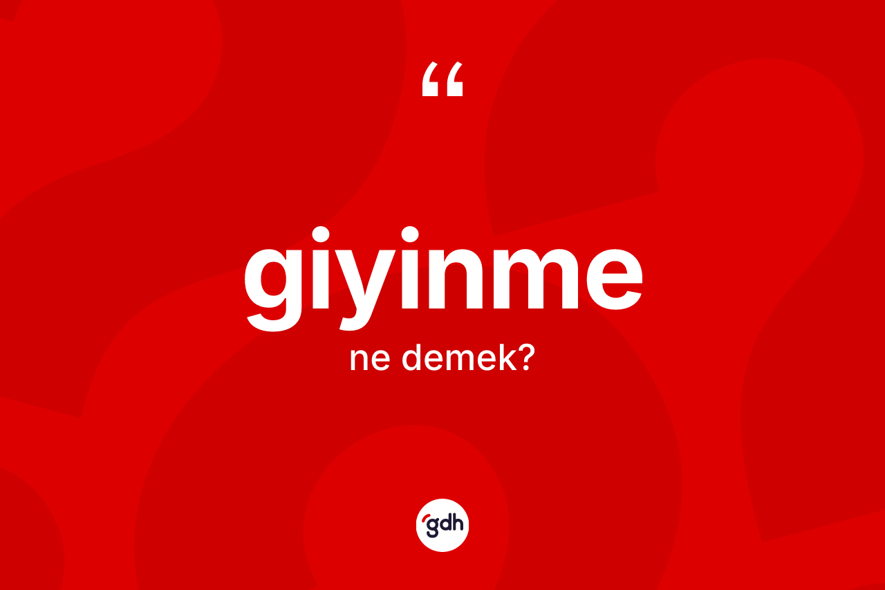 Giyinme kelimesi ne anlama gelir? Giyinmenin sözlükteki anlamı nedir?