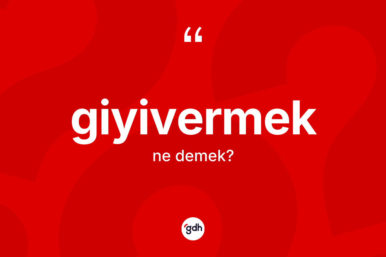 Giyivermek ne anlama gelir? Giyivermek kelimesinin özellikleri nelerdir?