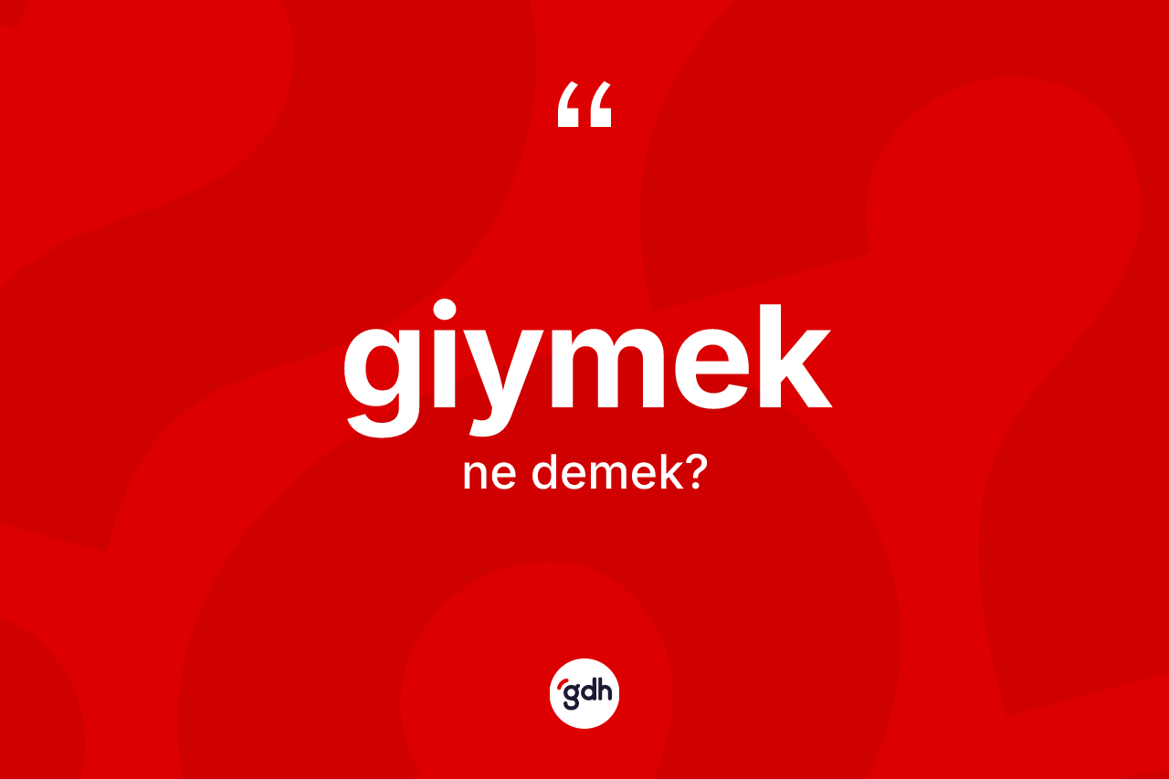 Giymek kelimesi ne demek? Giymekin TDK'ya göre anlamı nedir?