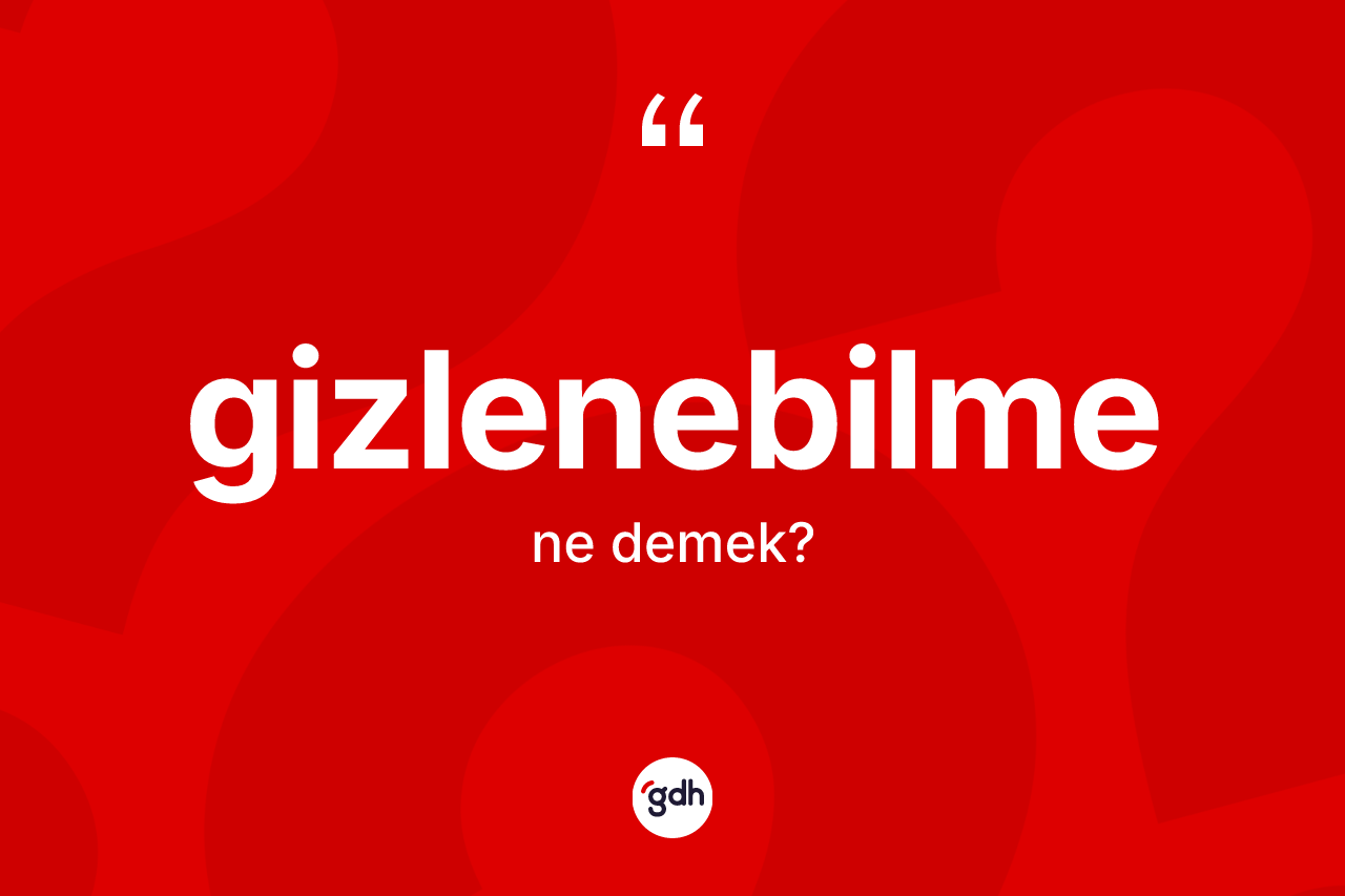 Gizlenebilme ne demek? Gizlenebilmenin TDK'ya göre anlamı nedir?