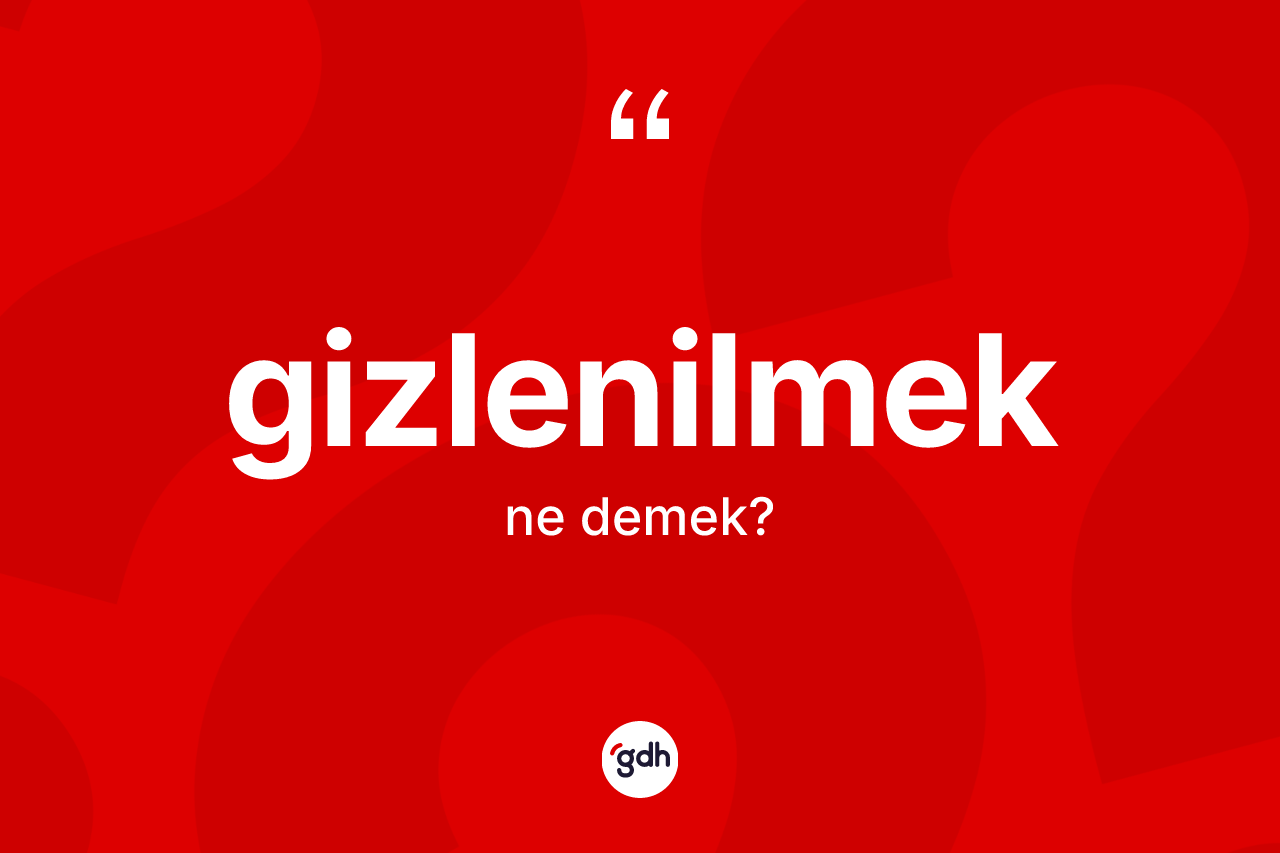 Gizlenilmek kelimesinin sözlükteki tanımı nedir?