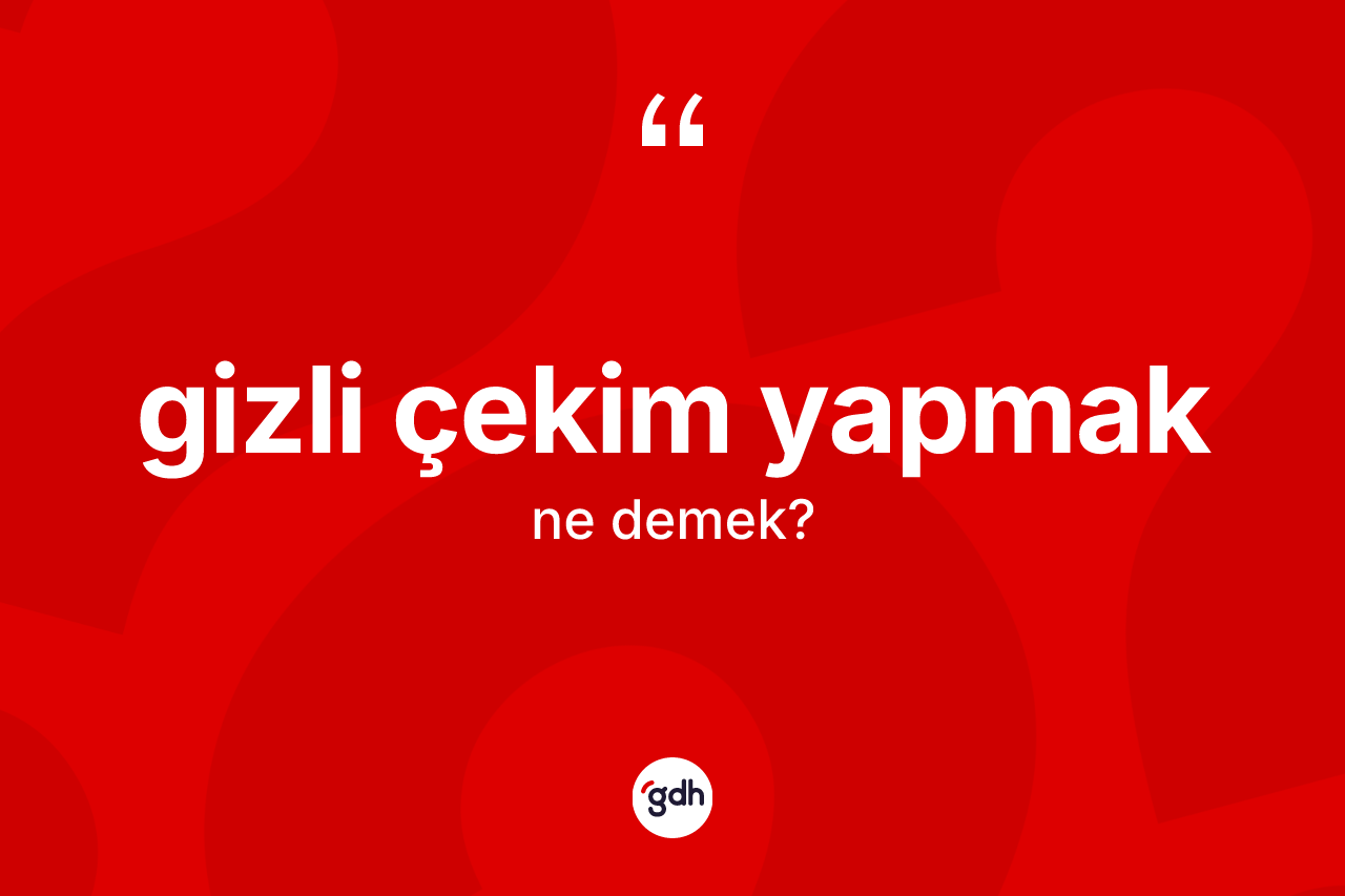 Gizli çekim yapmak ne demek? Gizli çekim yapmak ifadesinin TDK anlamı nedir?