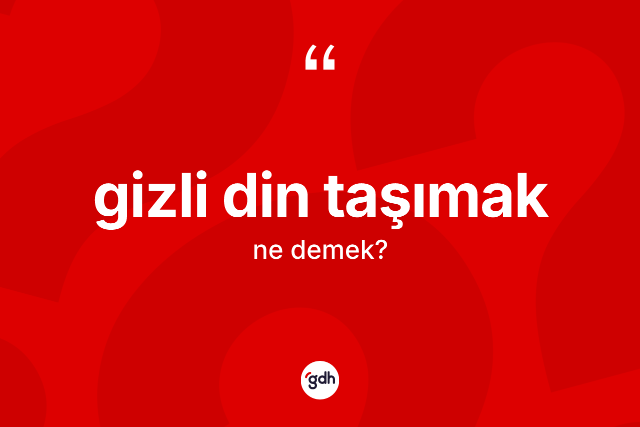 Gizli din taşımak ifadesinin kısaca anlamı nedir? Gizli din taşımak ifadesinin TDK tanımı nedir?