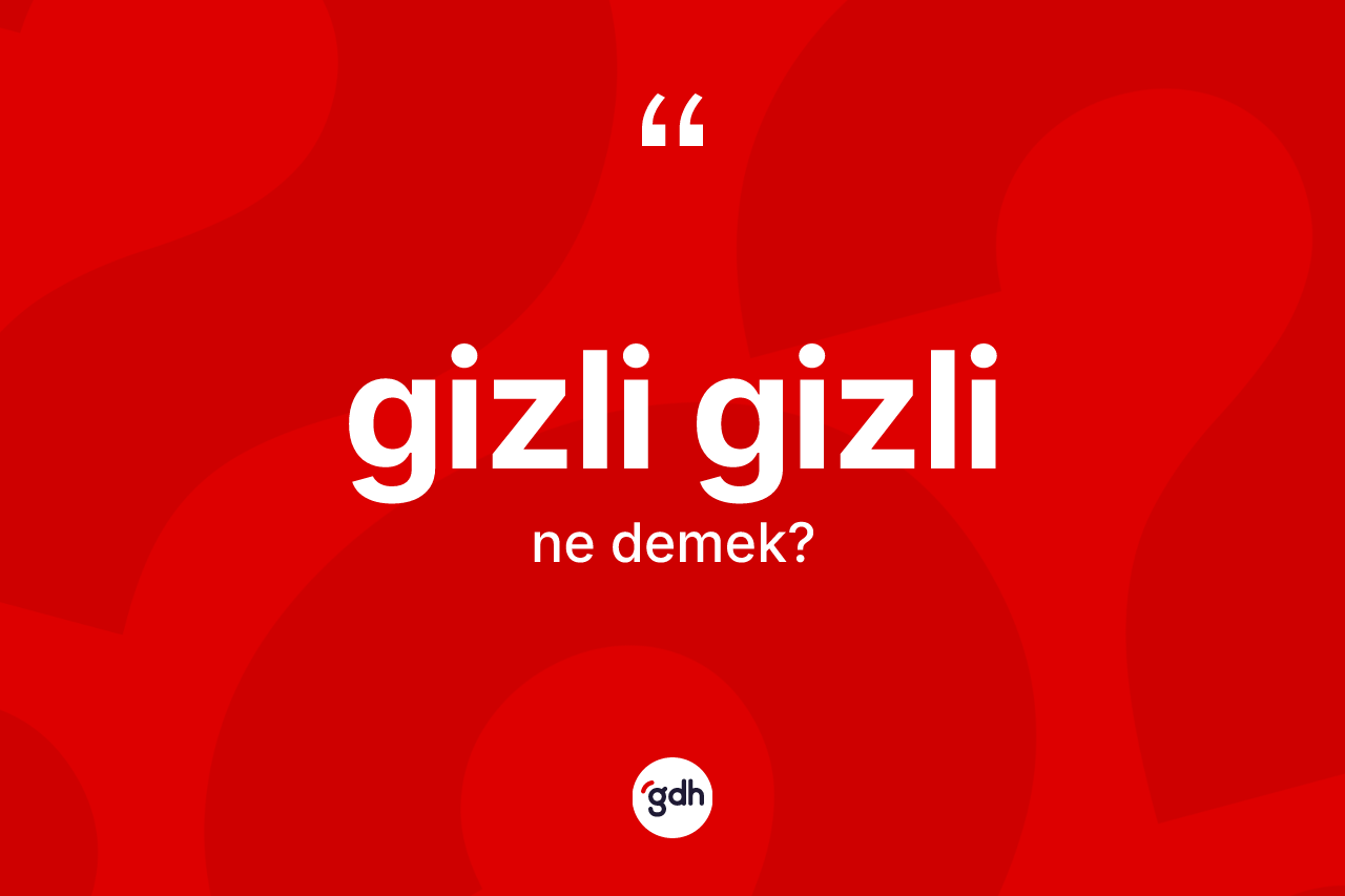 Gizli gizli kelimesi nedir? Gizli gizlinin sözlükteki anlamı nedir?