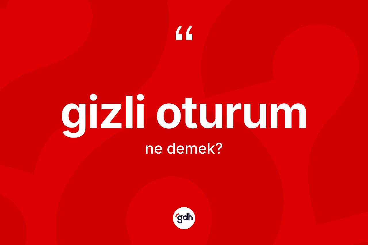 Gizli oturum kelimesinin sözlükteki tanımı nedir? Gizli oturumun TDK'ya göre anlamı nedir?