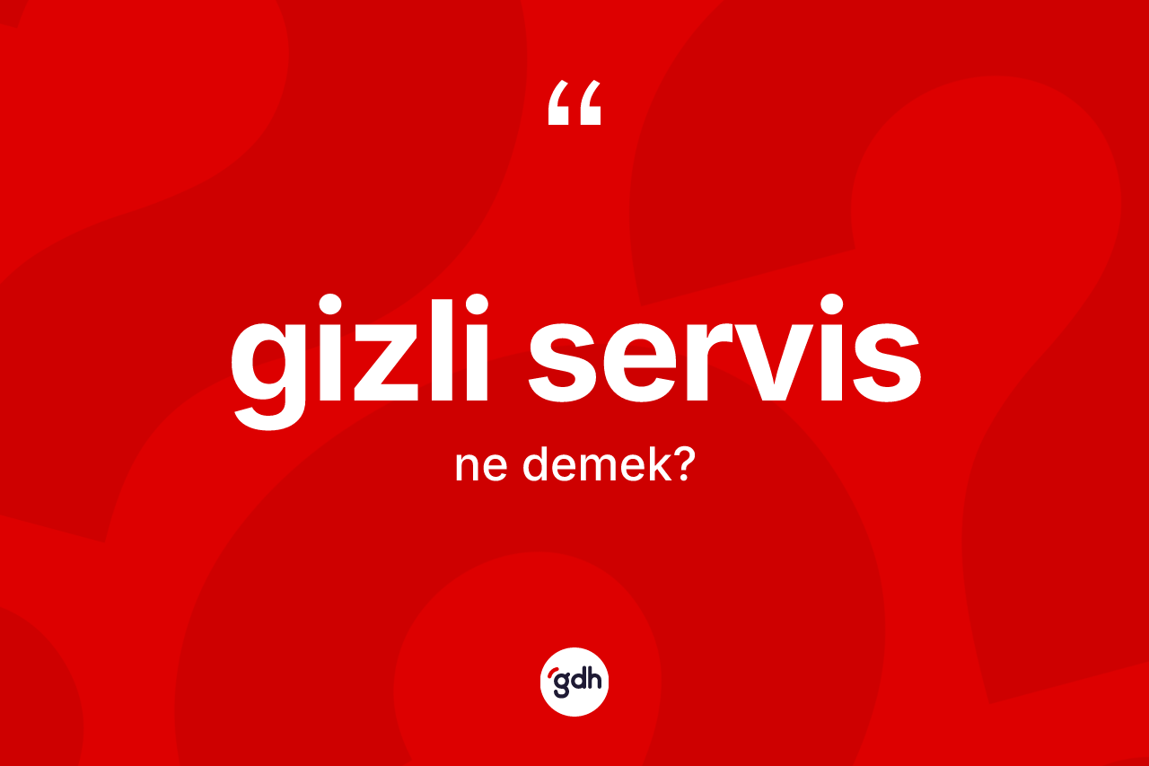 Gizli servis nedir? Gizli servisin sözlükteki anlamı nedir?