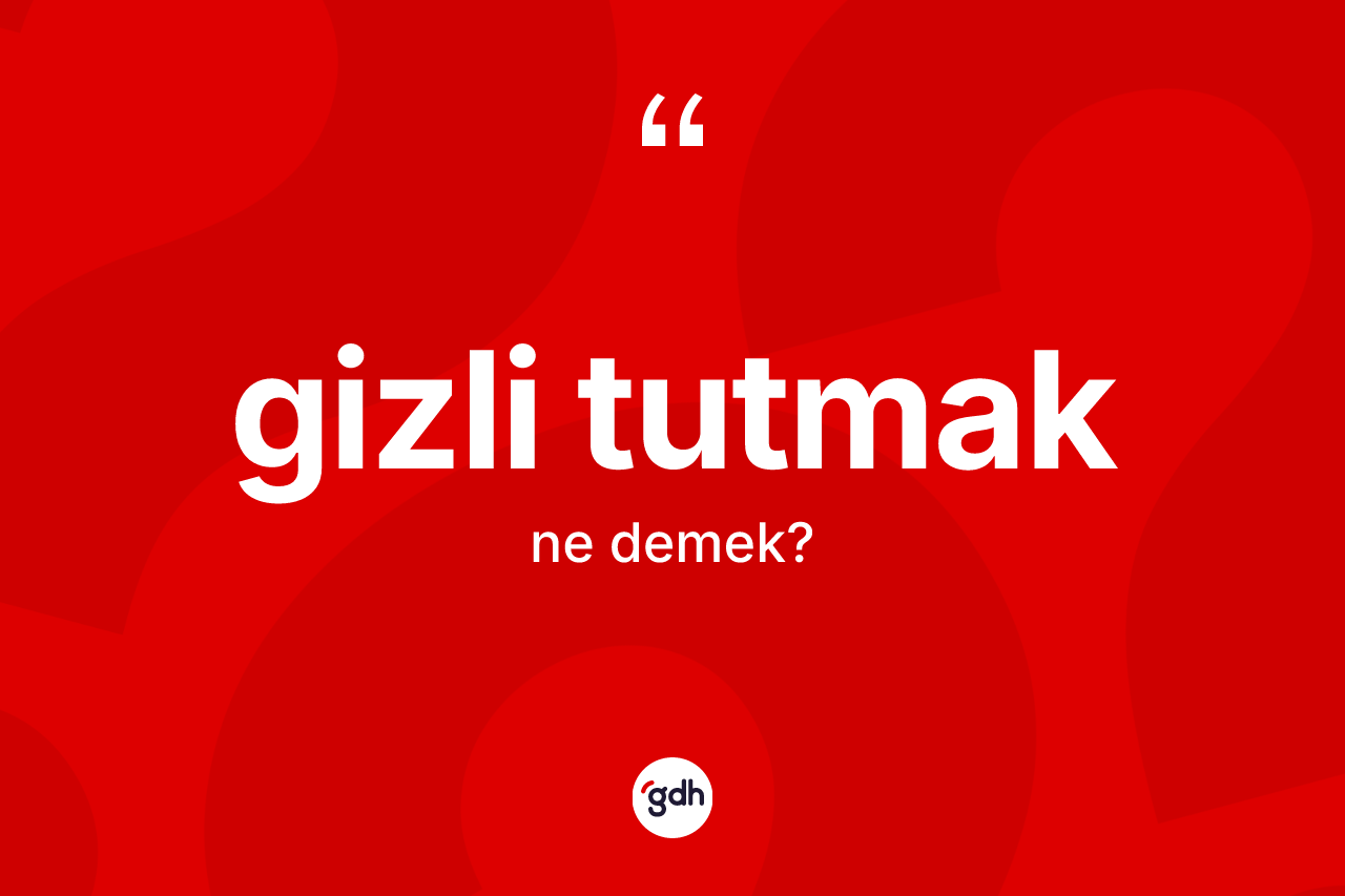 Gizli tutmak ifadesinin tanımı nedir? Gizli tutmak ifadesinin TDK anlamı nedir?