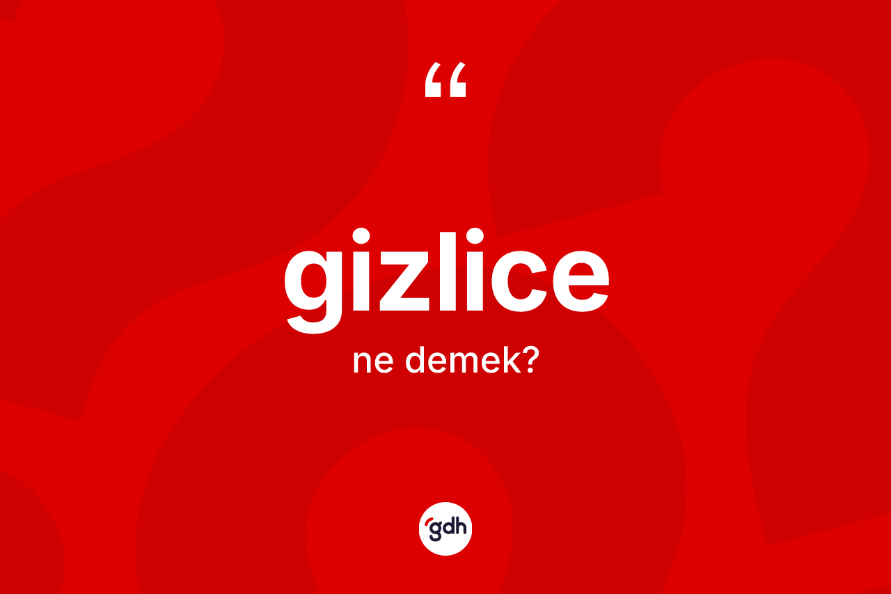 Gizlice kelimesinin sözlükteki tanımı nedir? Gizlice kelimesinin TDK anlamı nedir?