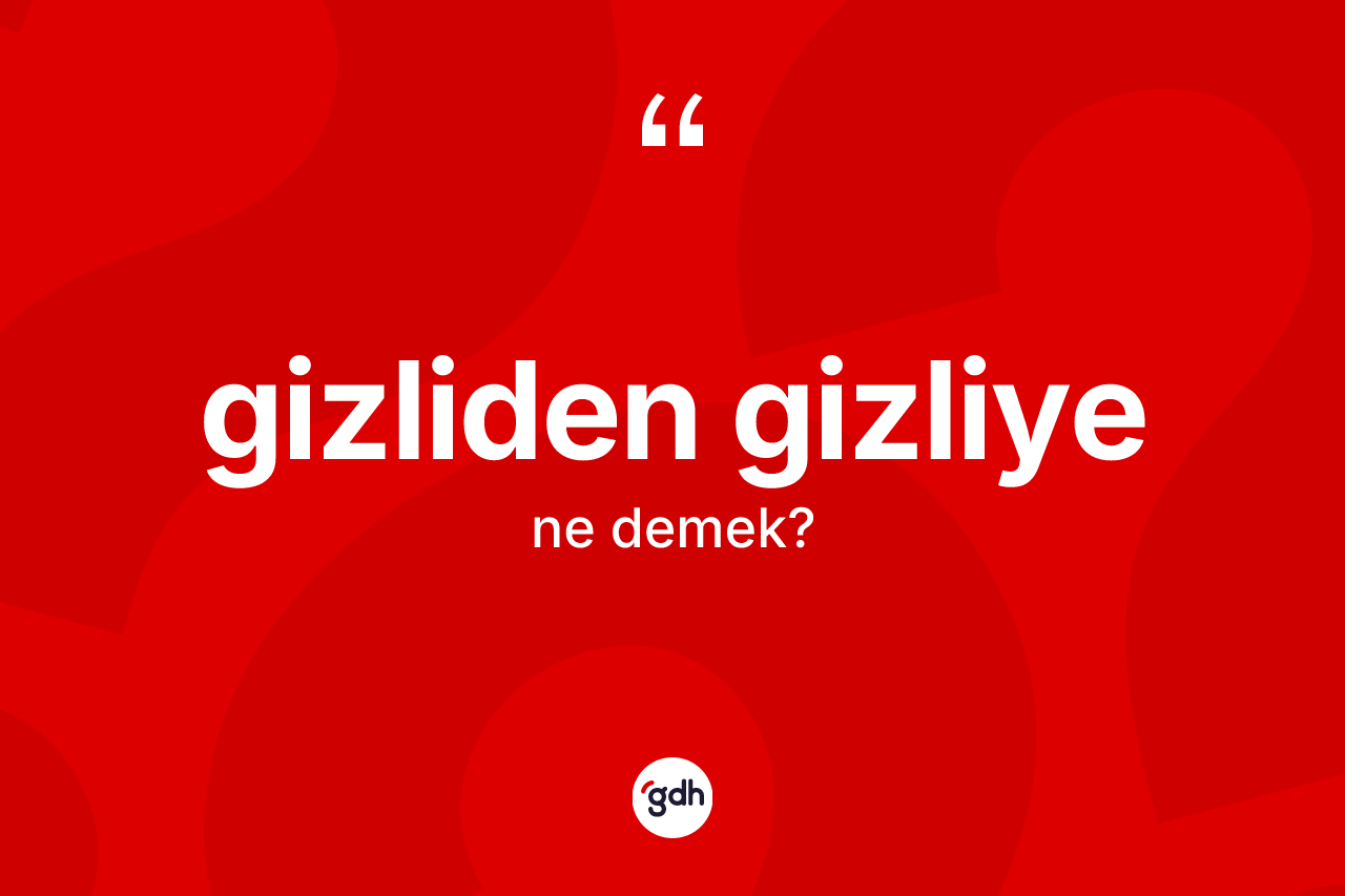 Gizliden gizliye kelimesi nedir? Gizliden gizliye kelimesinin TDK'ya göre açıklaması nedir?