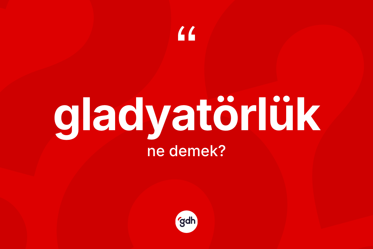Gladyatörlük kelimesinin sözlükteki tanımı nedir? Gladyatörlük kelimesinin TDK anlamı nedir?