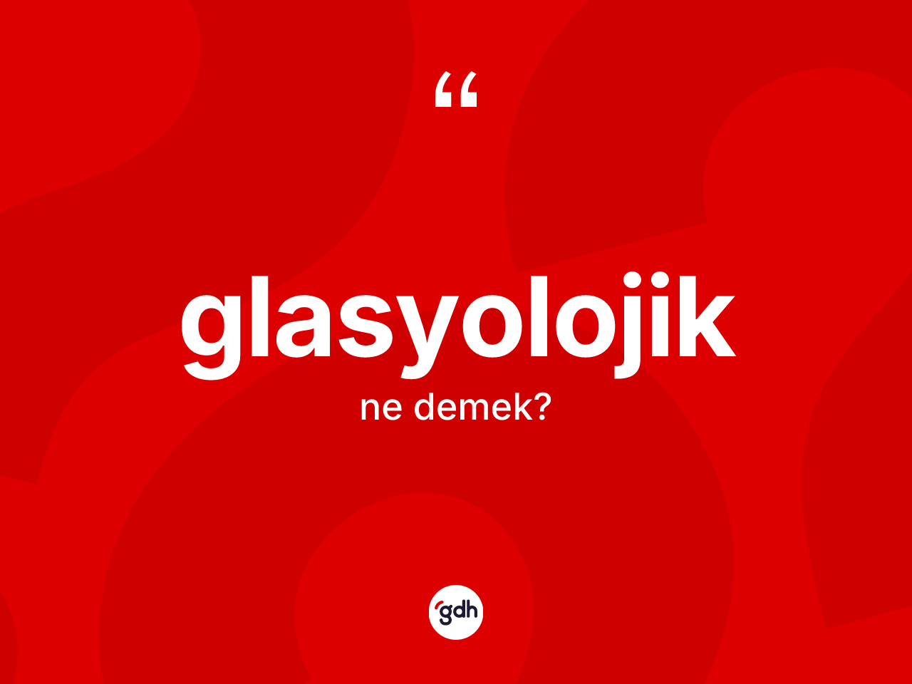 Glasyolojik kelimesinin tanımı nedir? Glasyolojik kelimesinin TDK'ya göre açıklaması nedir?
