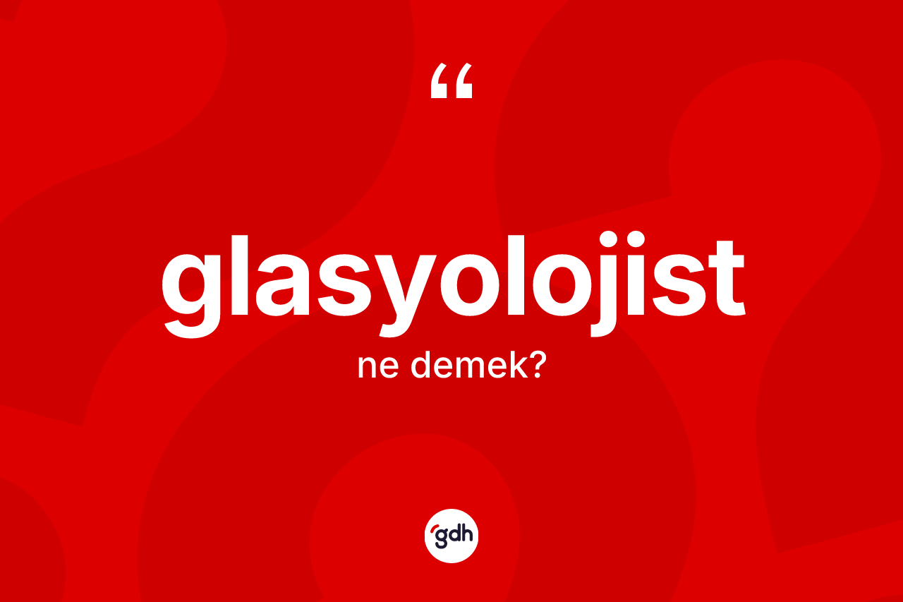 Glasyolojist kelimesi ne anlama gelir? Glasyolojistin sözlükteki anlamı nedir?