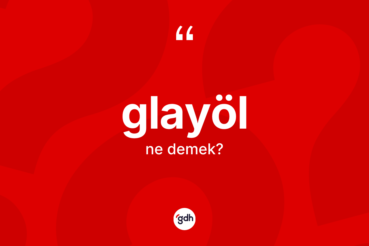 Glayöl kelimesinin tanımı nedir? Glayöl kelimesinin TDK anlamı nedir?