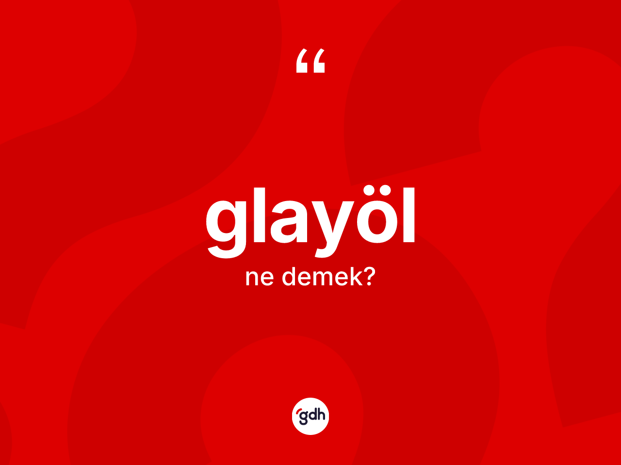 Glayöl kelimesinin tanımı nedir? Glayöl kelimesinin TDK anlamı nedir?
