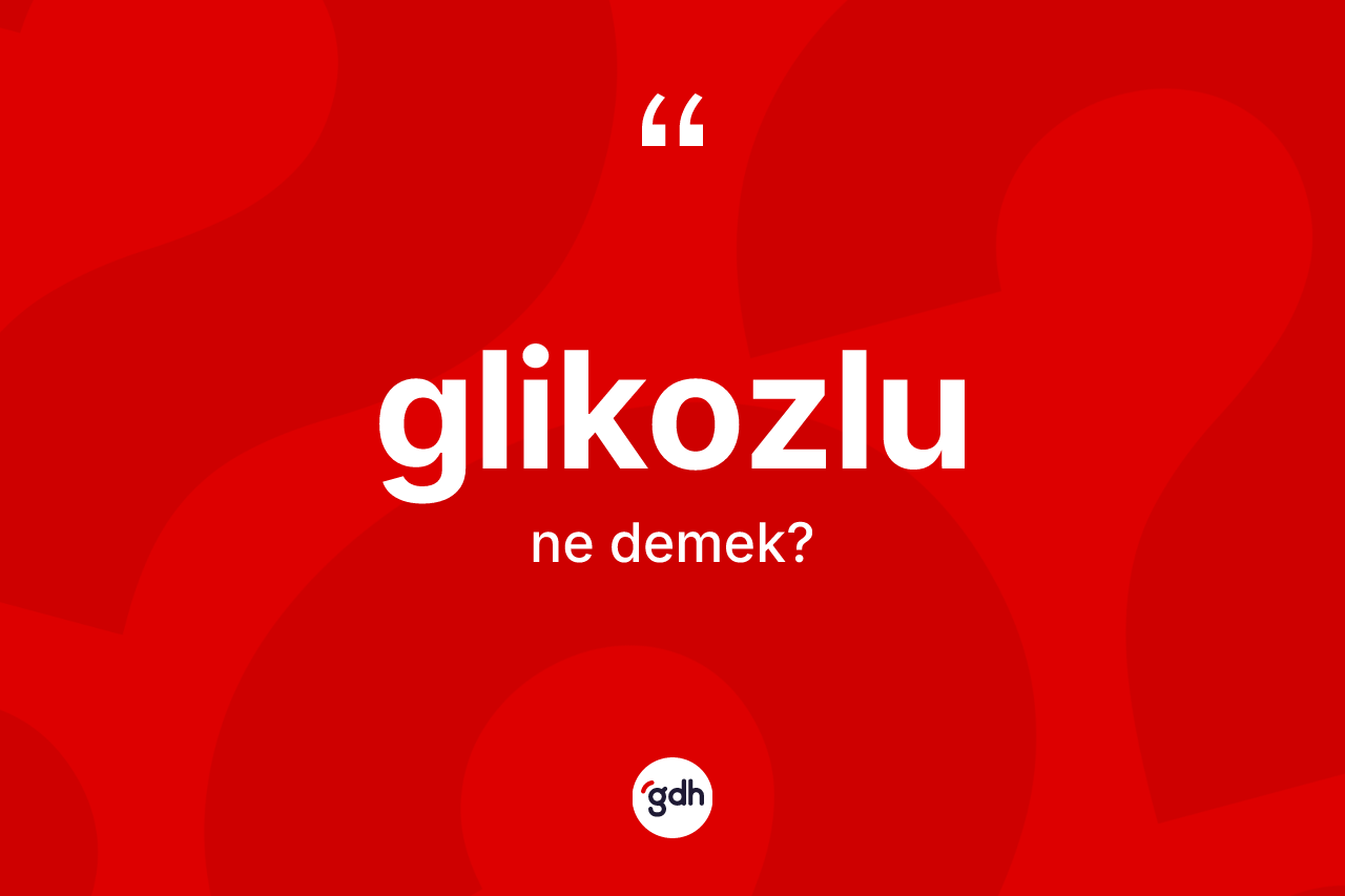 Glikozlu ne demek? Glikozlu kelimesinin TDK anlamı nedir?