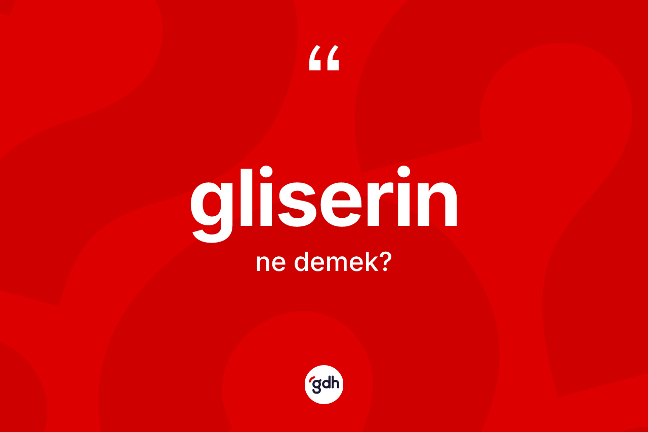 Gliserin kelimesi ne demek? Gliserinin sözlükteki anlamı nedir?