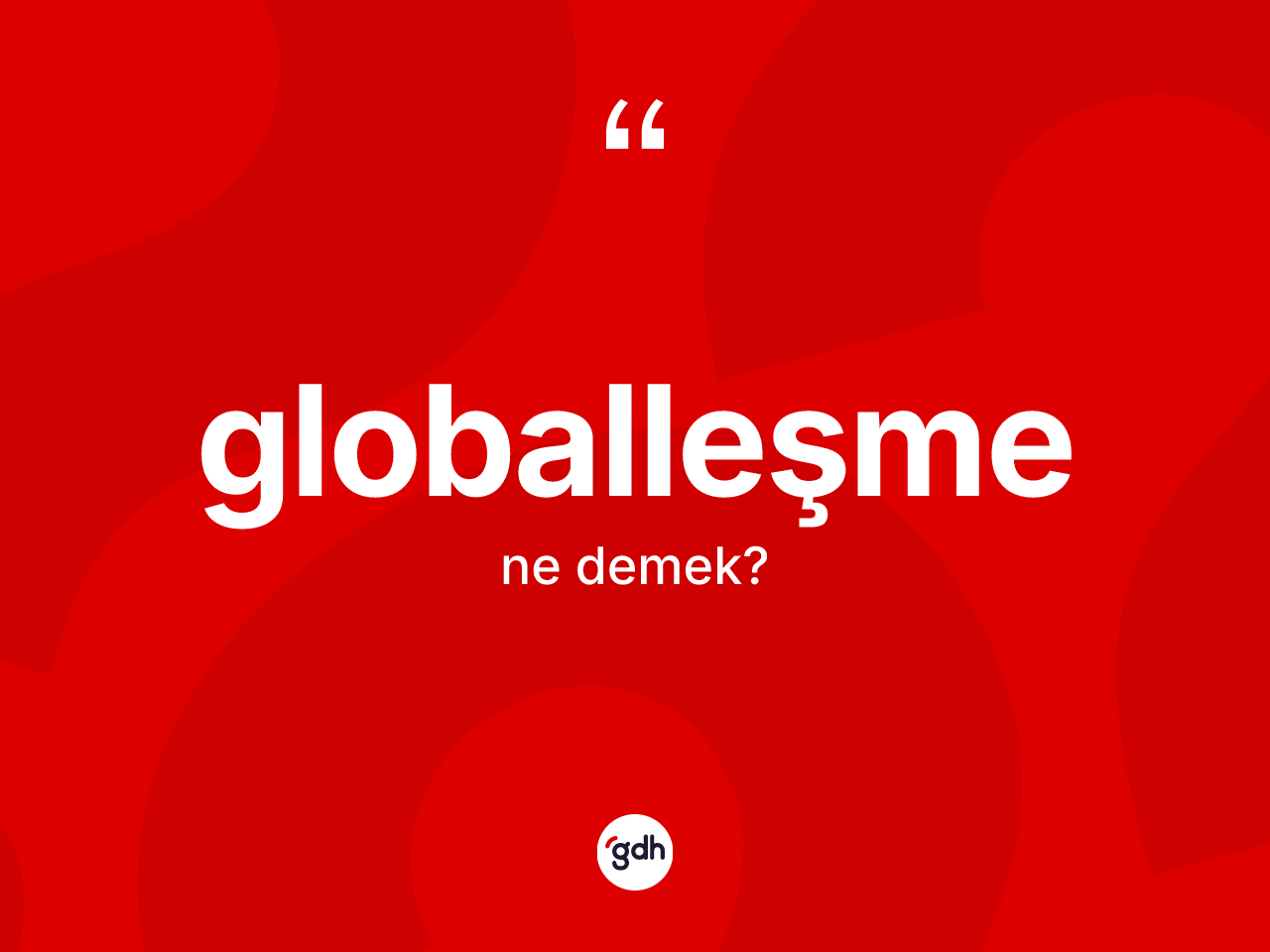 Globalleşme kelimesinin anlamı nedir? Globalleşmenin sözlükteki anlamı nedir?