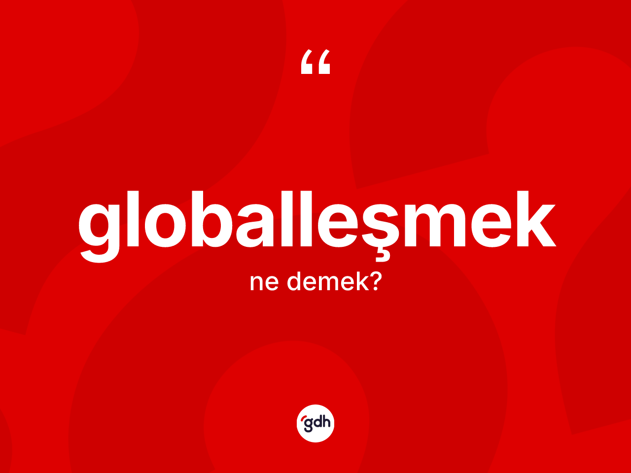 Globalleşmek kelimesinin tanımı nedir? Globalleşmeğin halk arasındaki kullanımı nasıldır?
