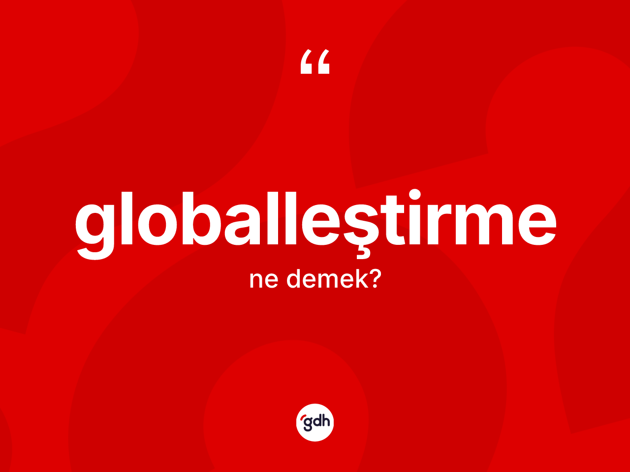 Globalleştirme kelimesinin anlamı nedir? Globalleştirmenin halk arasındaki kullanımı nasıldır?