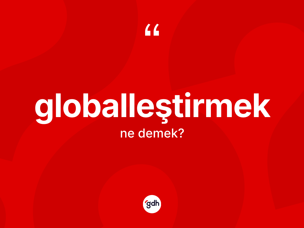 Globalleştirmek ne anlama gelir? Globalleştirmeğin TDK'ya göre anlamı nedir?