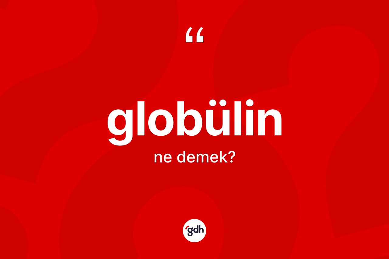 Globülin kelimesi nedir? Globülin kelimesinin özellikleri nelerdir?